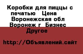 Коробки для пиццы с печатью › Цена ­ 4 - Воронежская обл., Воронеж г. Бизнес » Другое   